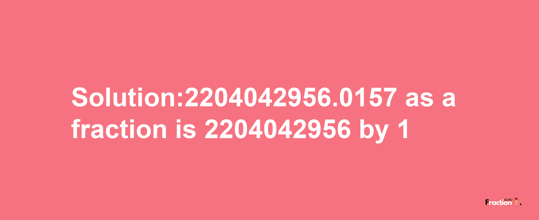 Solution:2204042956.0157 as a fraction is 2204042956/1