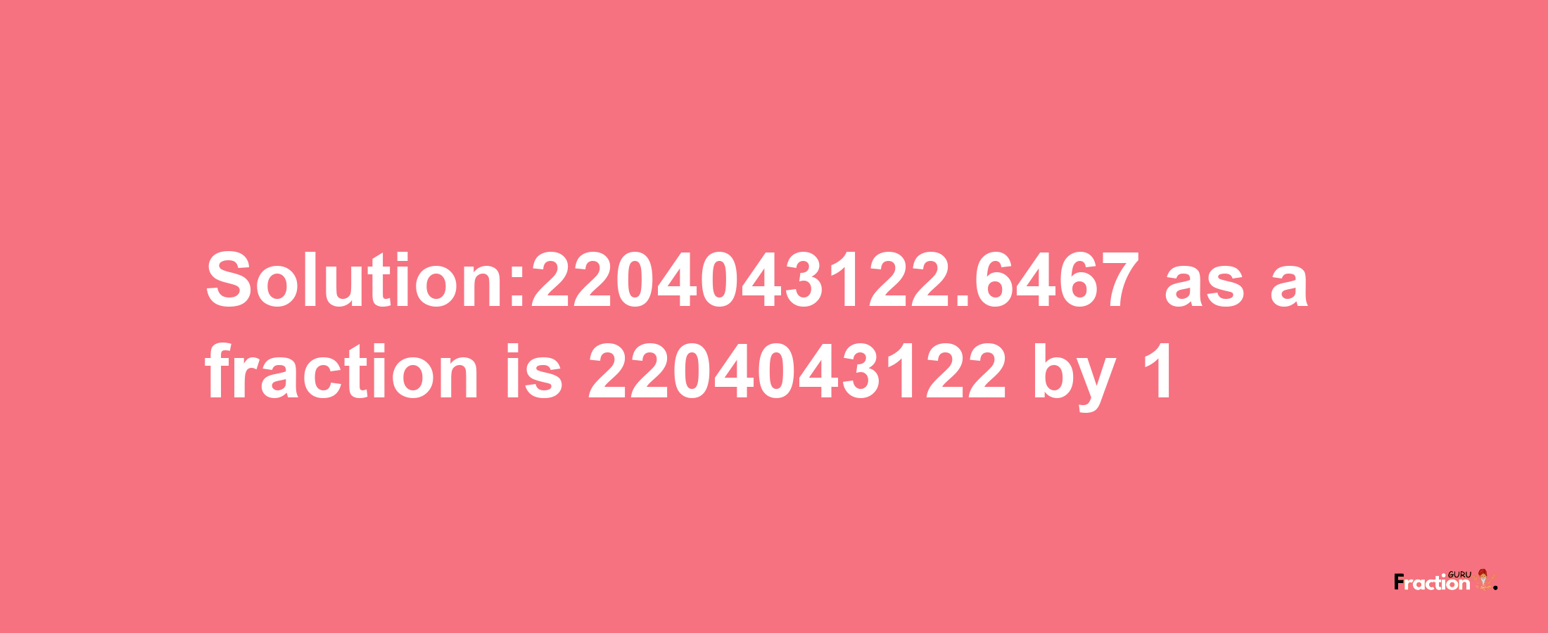 Solution:2204043122.6467 as a fraction is 2204043122/1