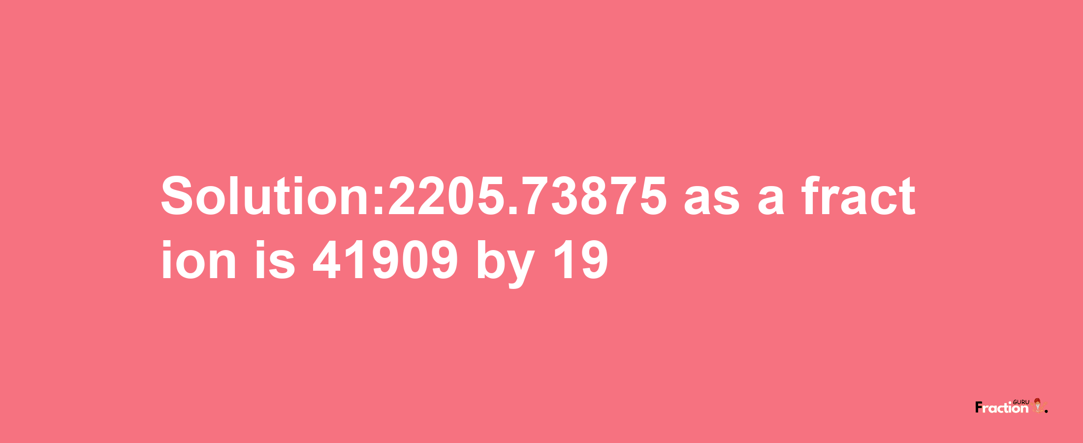 Solution:2205.73875 as a fraction is 41909/19