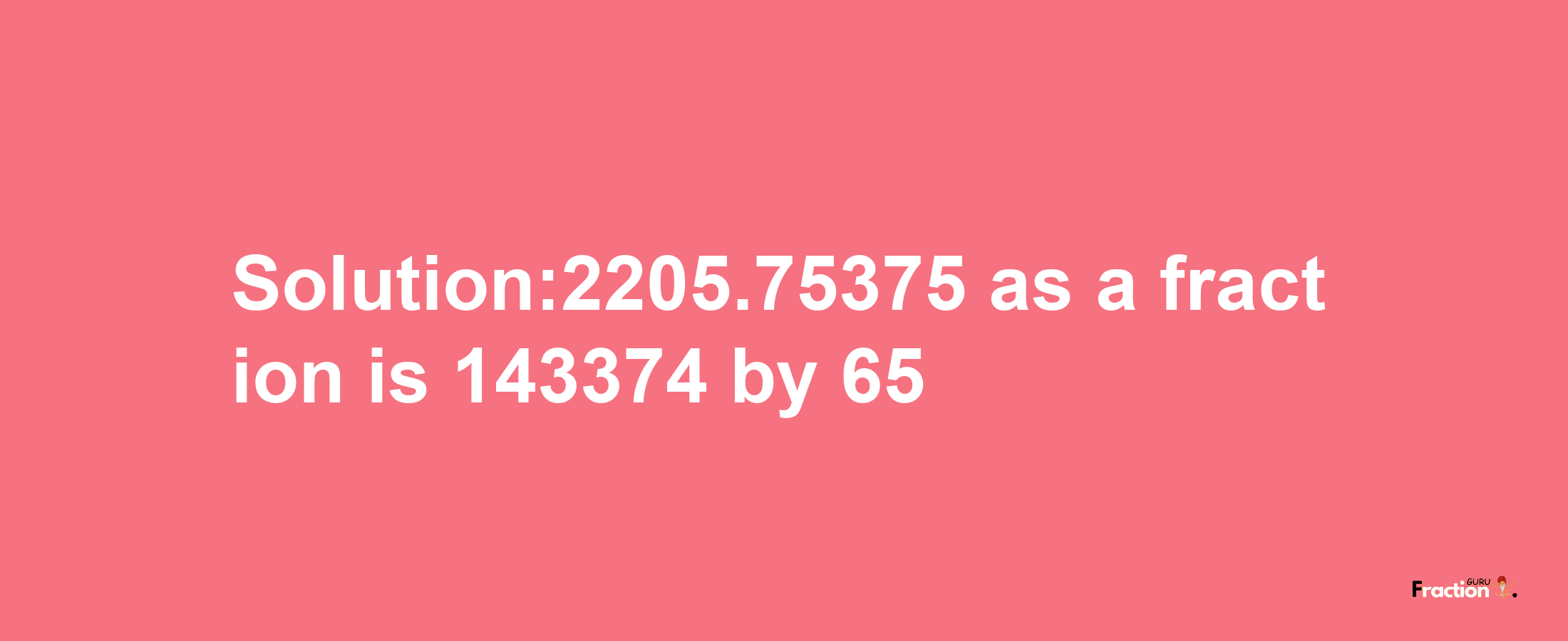 Solution:2205.75375 as a fraction is 143374/65