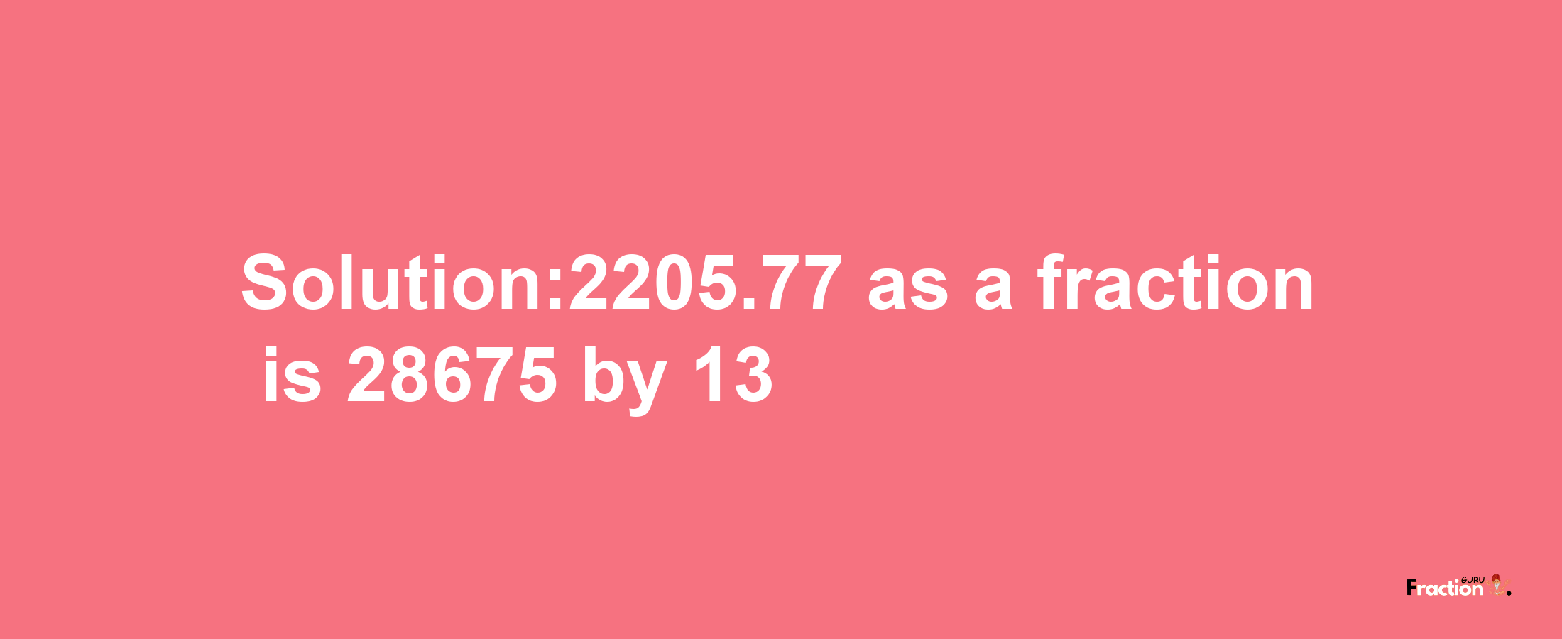 Solution:2205.77 as a fraction is 28675/13