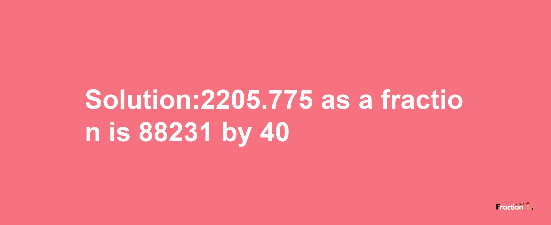 Solution:2205.775 as a fraction is 88231/40