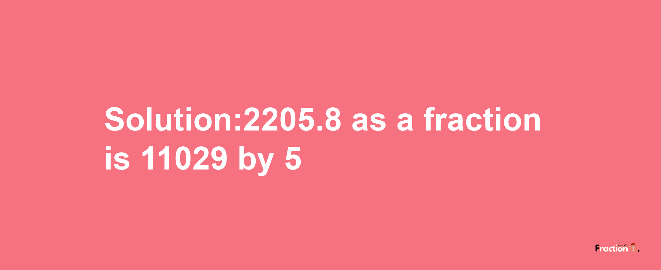 Solution:2205.8 as a fraction is 11029/5