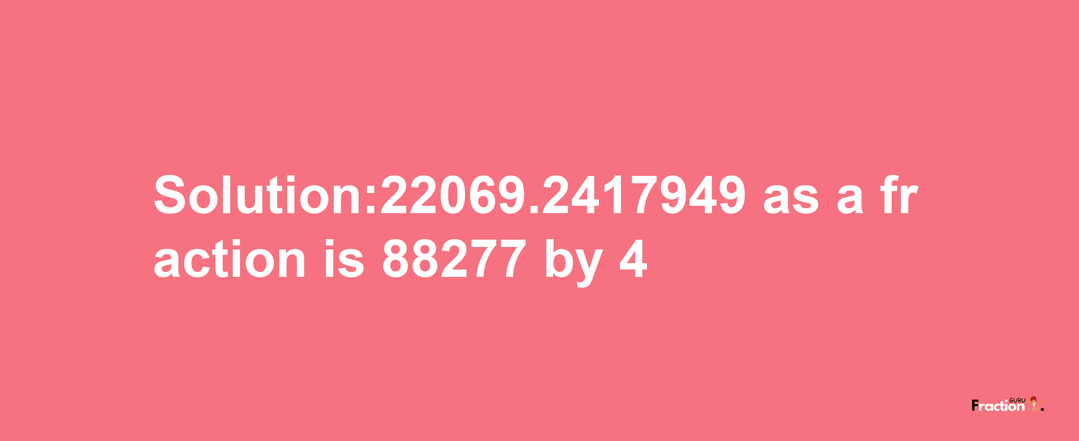 Solution:22069.2417949 as a fraction is 88277/4