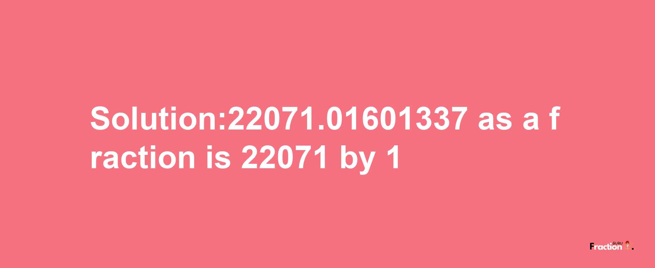 Solution:22071.01601337 as a fraction is 22071/1