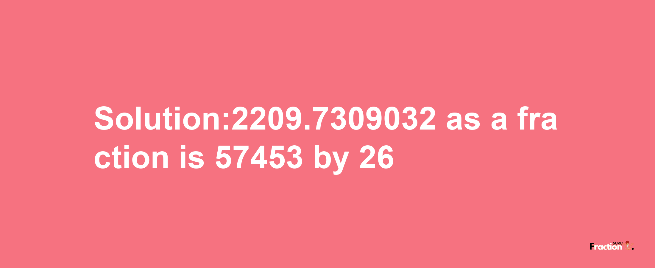 Solution:2209.7309032 as a fraction is 57453/26