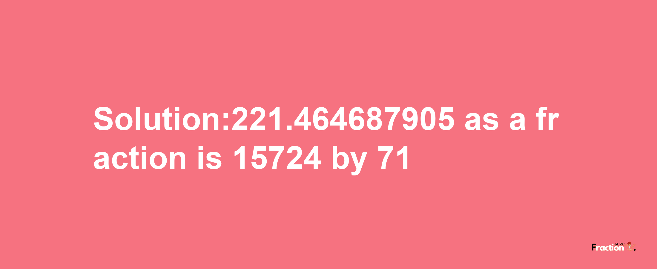 Solution:221.464687905 as a fraction is 15724/71