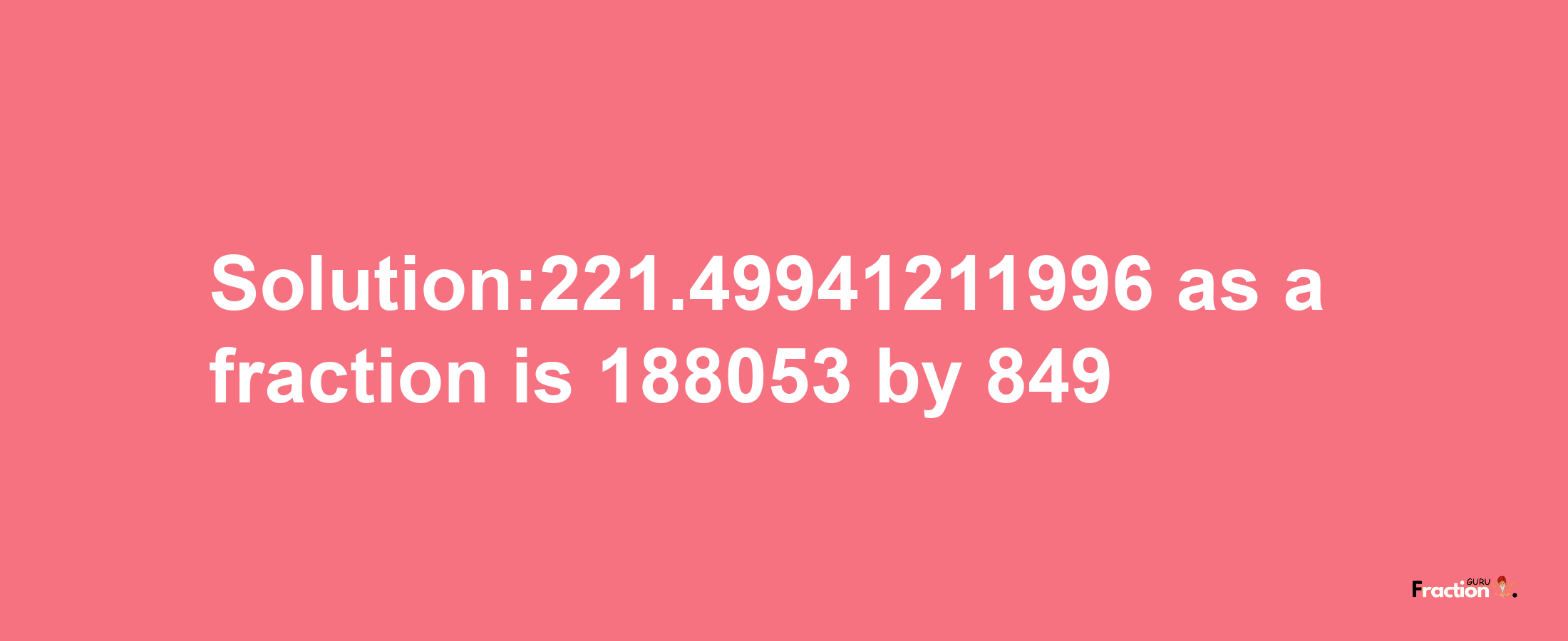 Solution:221.49941211996 as a fraction is 188053/849