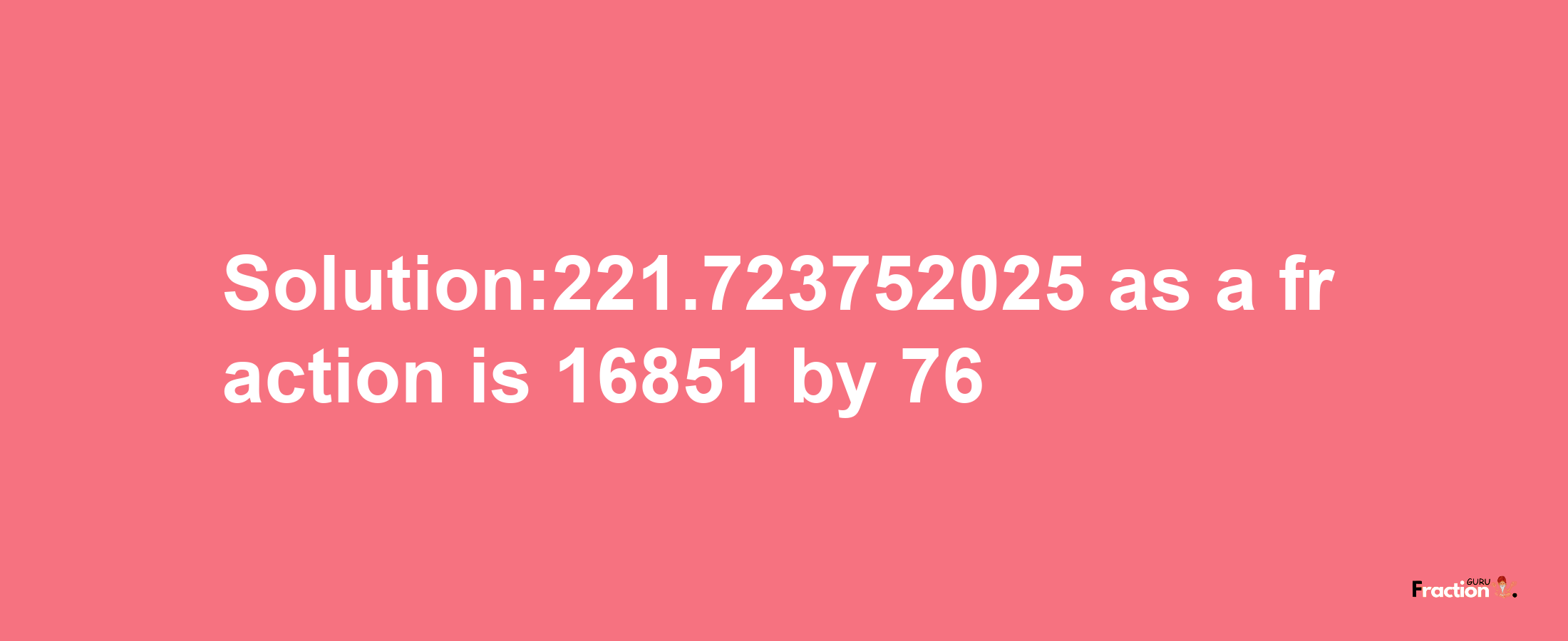 Solution:221.723752025 as a fraction is 16851/76