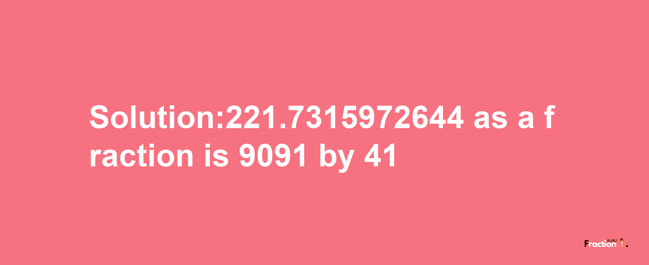 Solution:221.7315972644 as a fraction is 9091/41