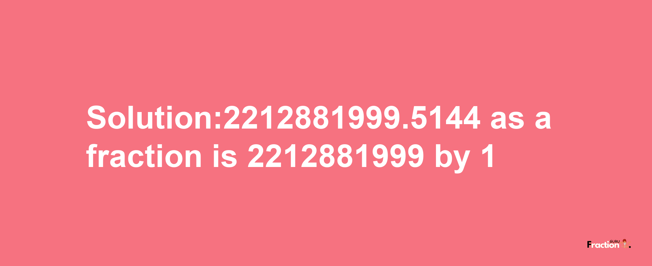 Solution:2212881999.5144 as a fraction is 2212881999/1