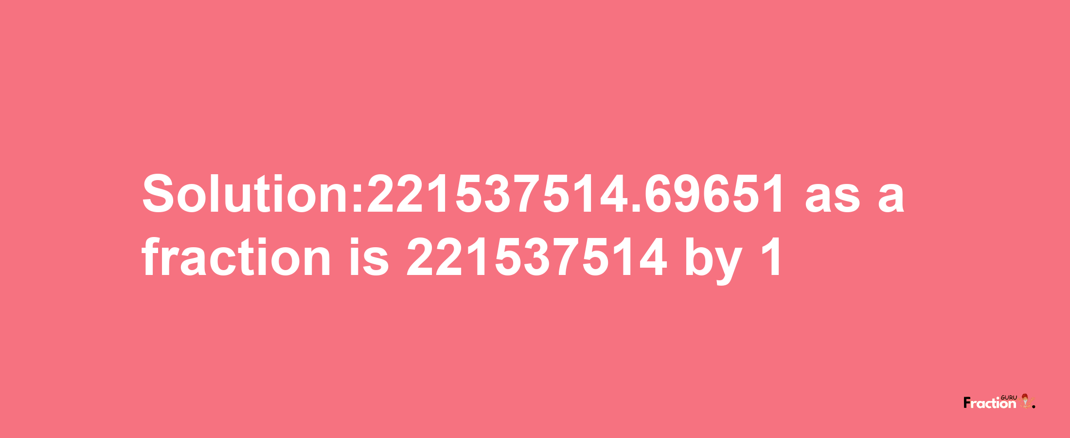 Solution:221537514.69651 as a fraction is 221537514/1