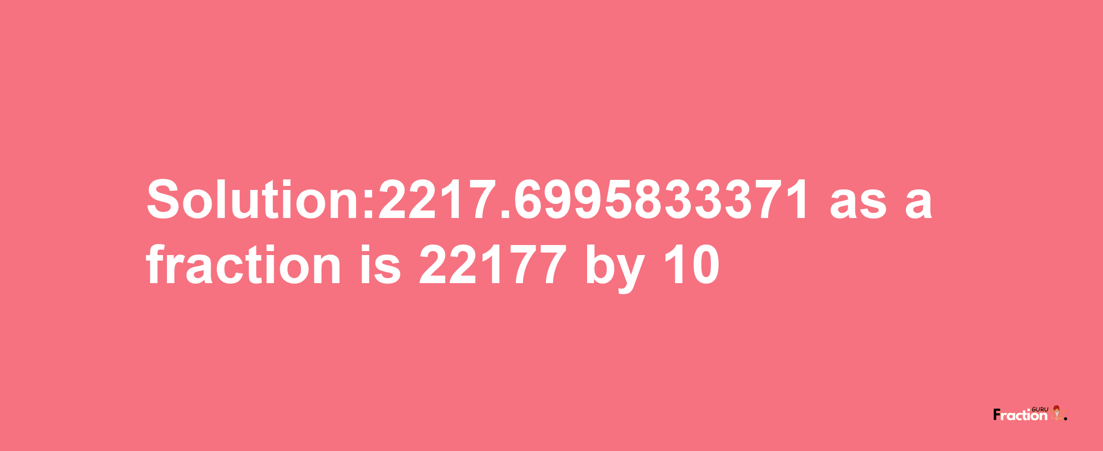 Solution:2217.6995833371 as a fraction is 22177/10