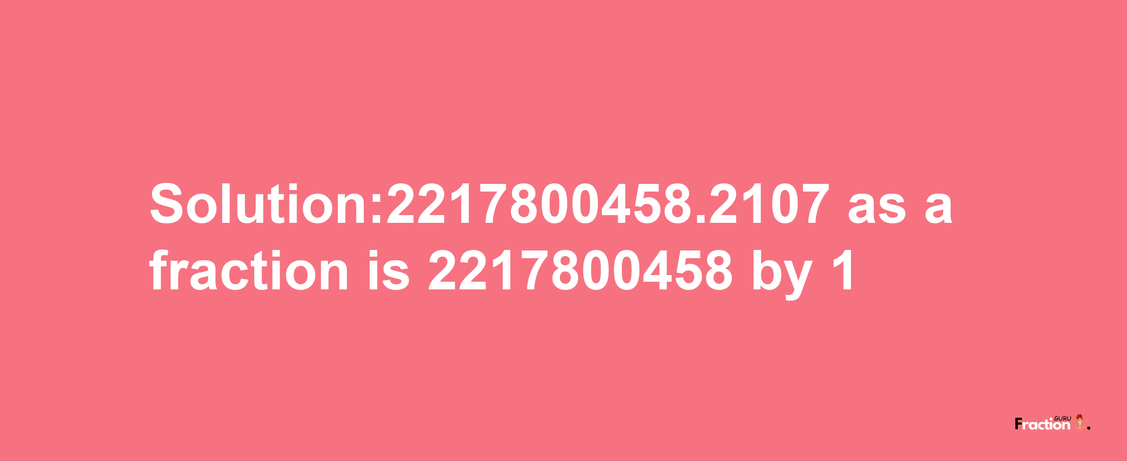 Solution:2217800458.2107 as a fraction is 2217800458/1