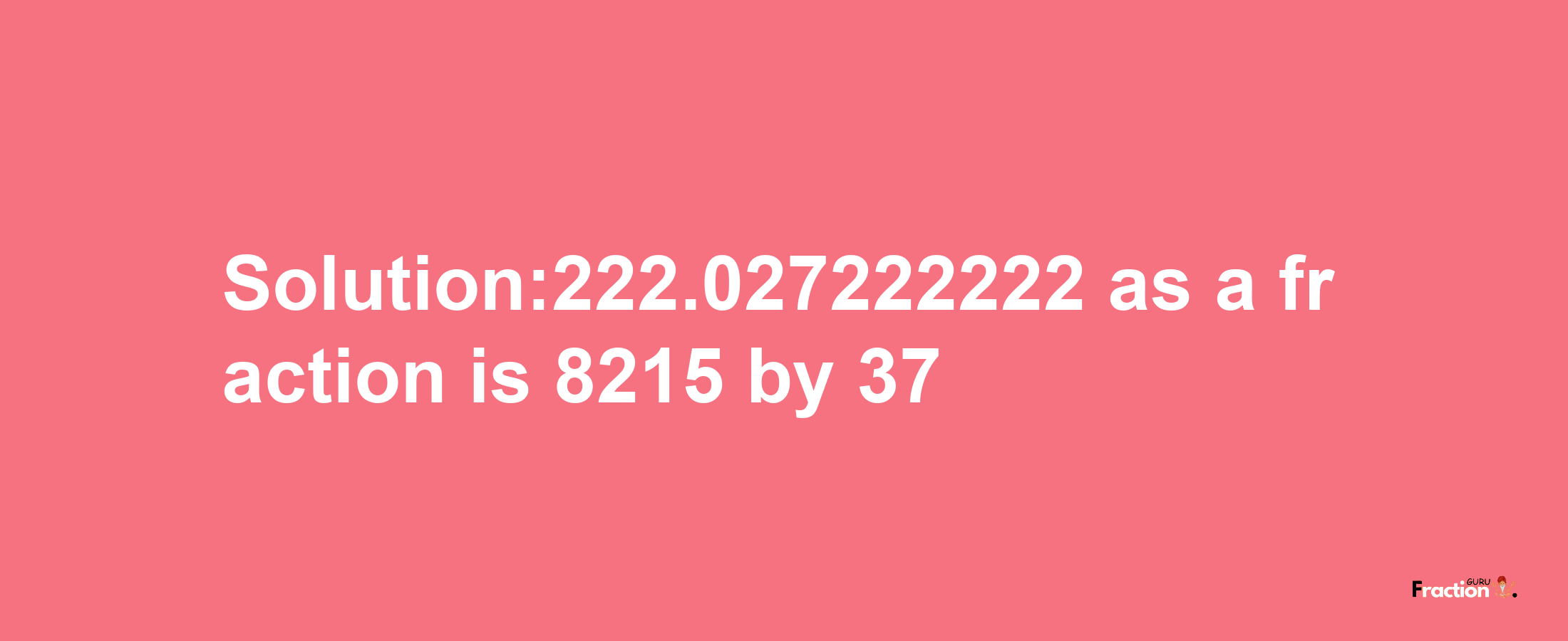 Solution:222.027222222 as a fraction is 8215/37