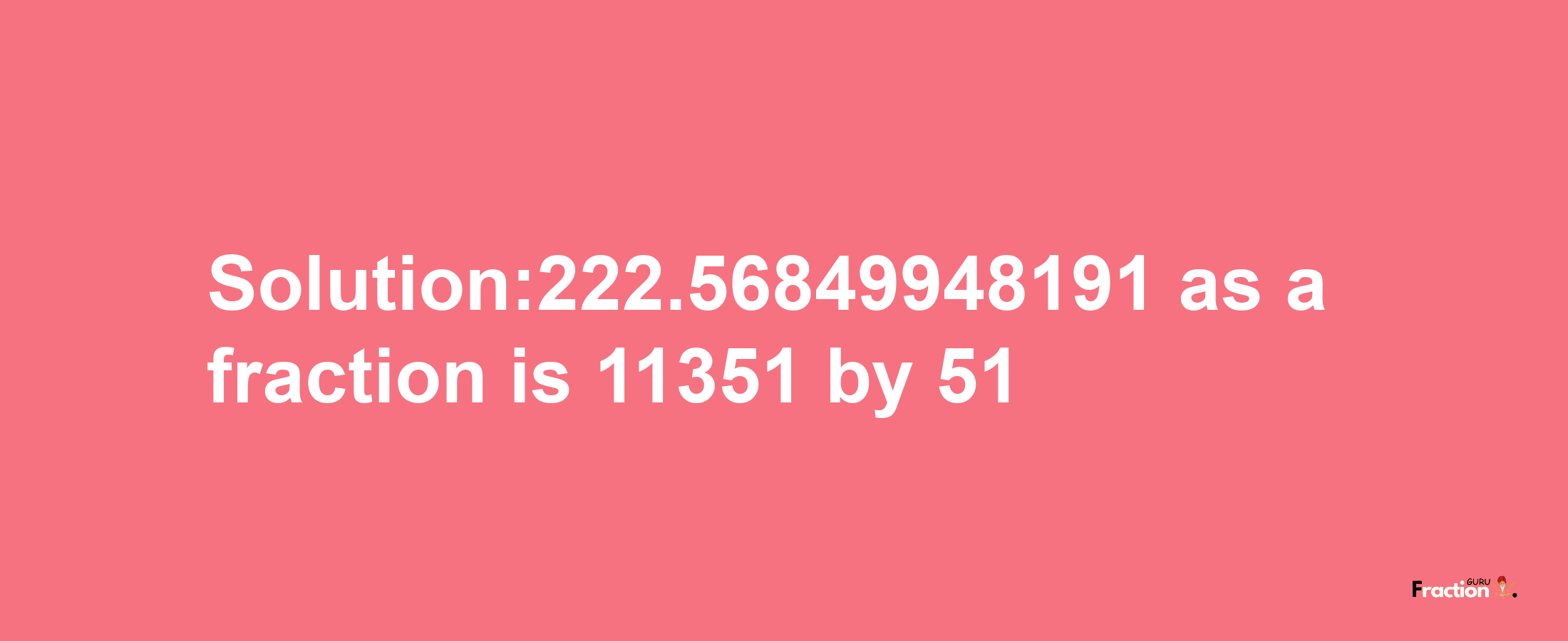 Solution:222.56849948191 as a fraction is 11351/51