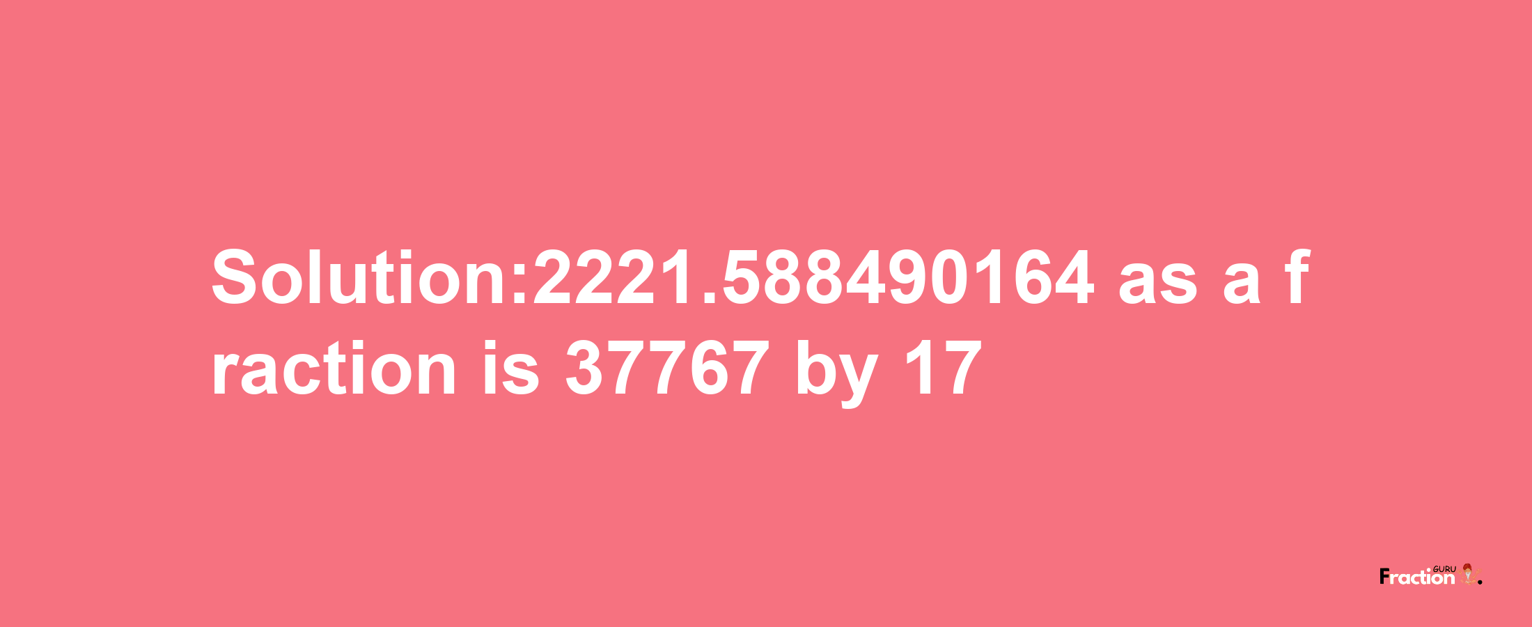 Solution:2221.588490164 as a fraction is 37767/17