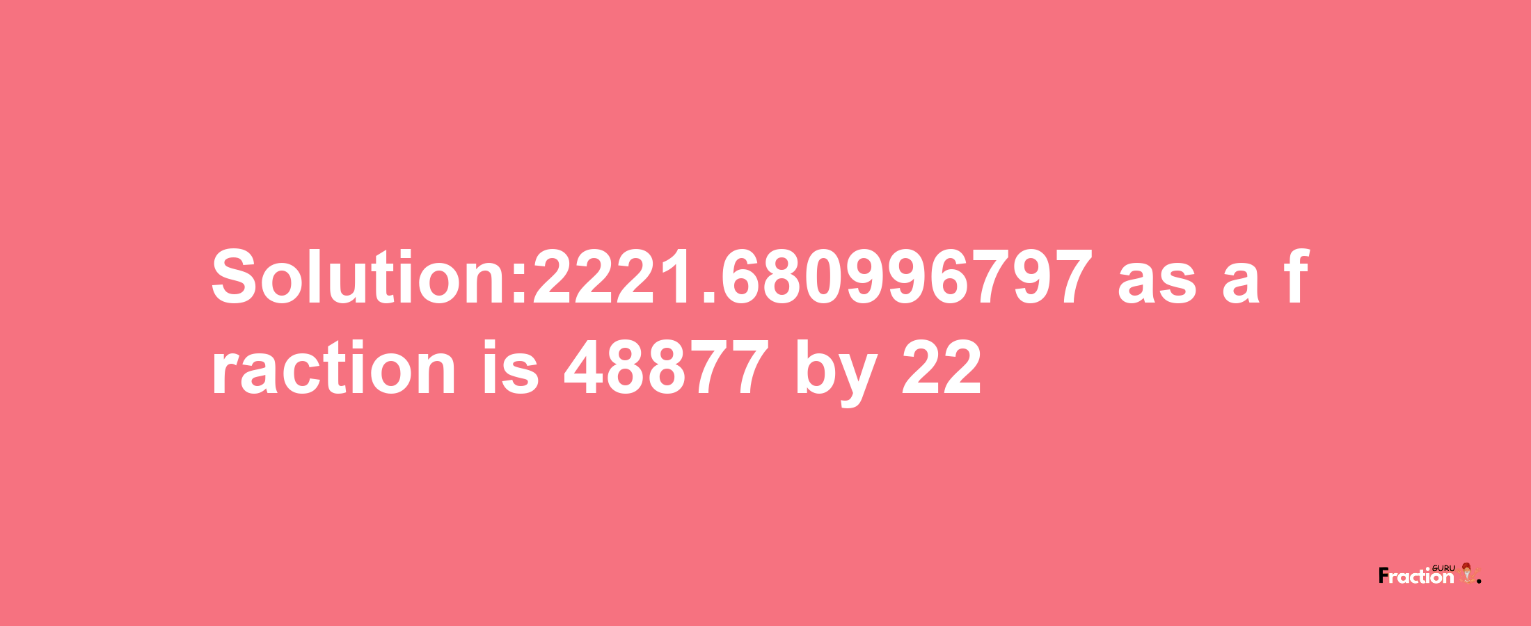 Solution:2221.680996797 as a fraction is 48877/22