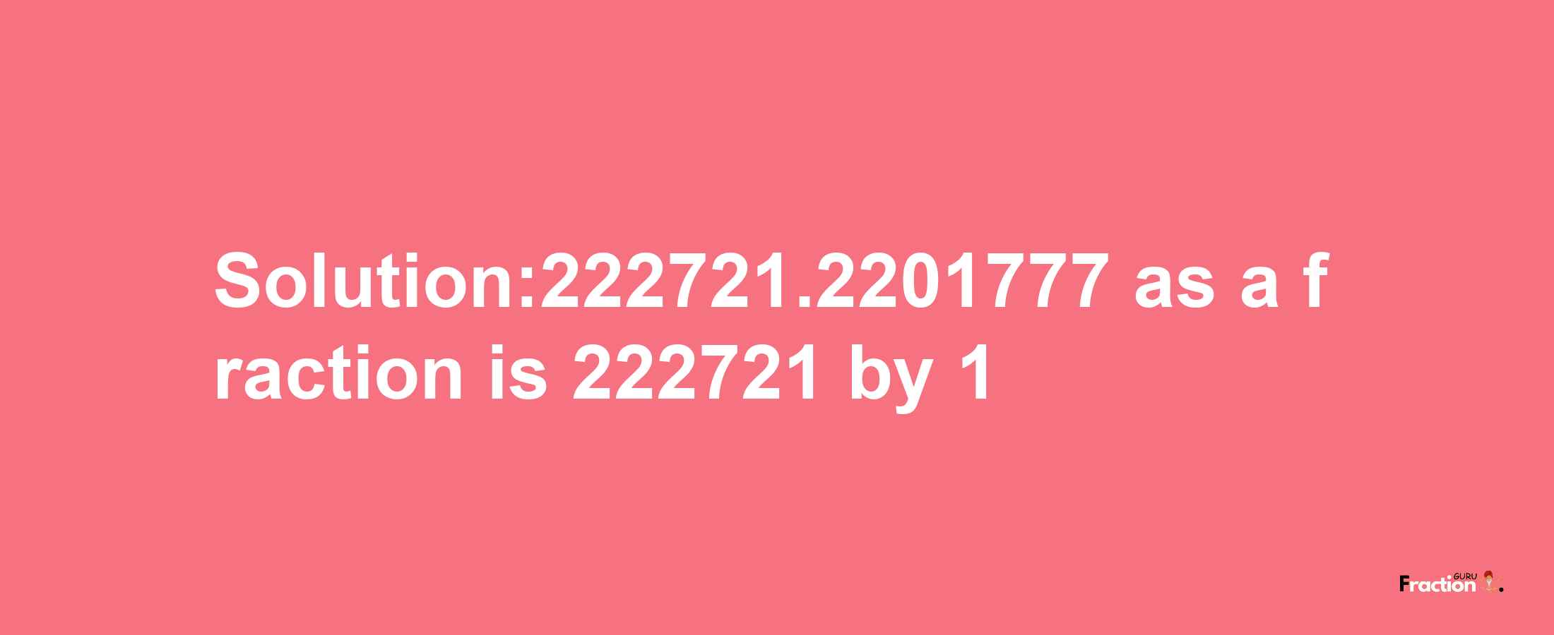 Solution:222721.2201777 as a fraction is 222721/1