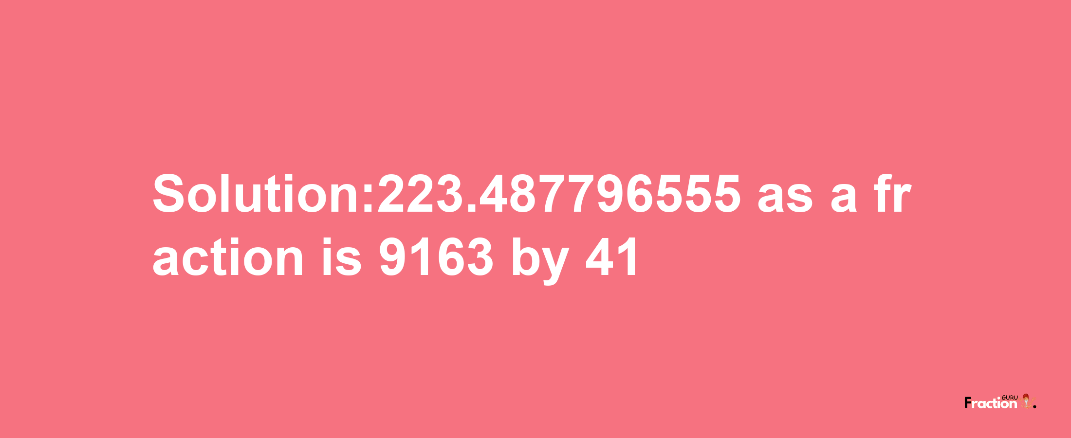 Solution:223.487796555 as a fraction is 9163/41