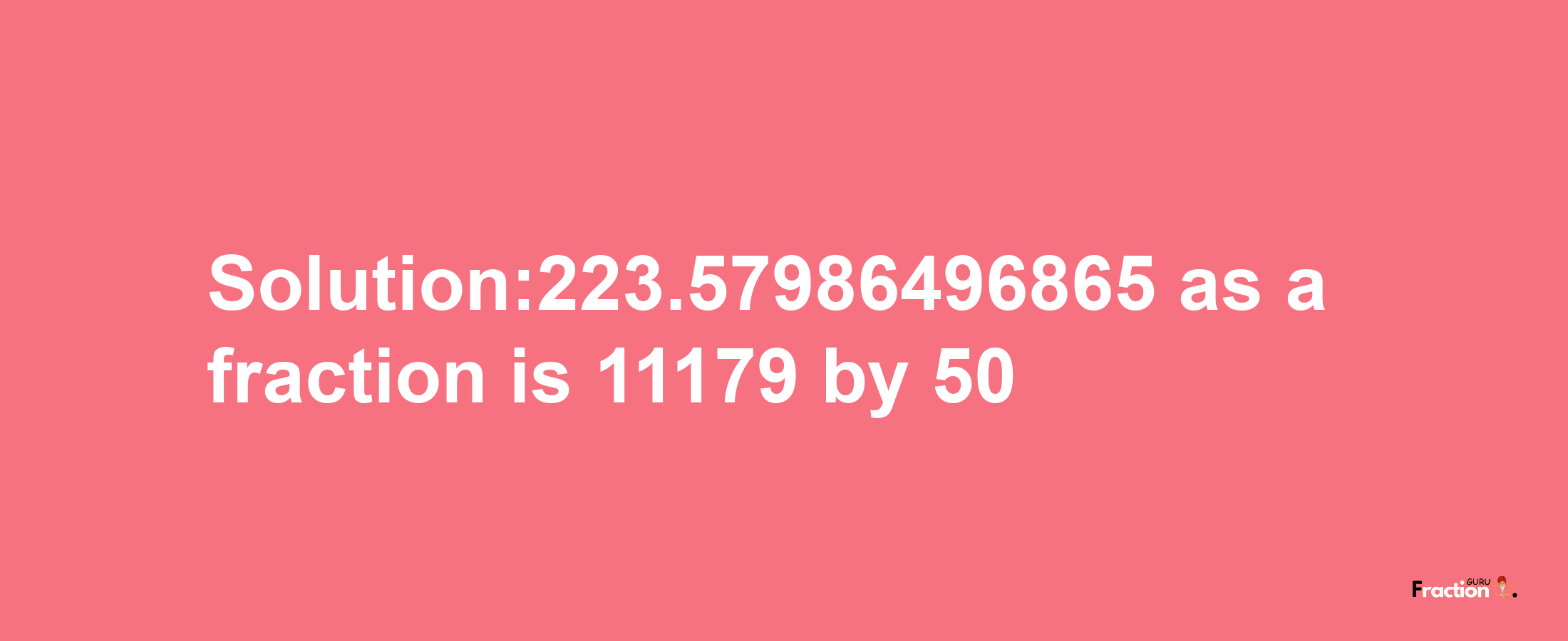 Solution:223.57986496865 as a fraction is 11179/50