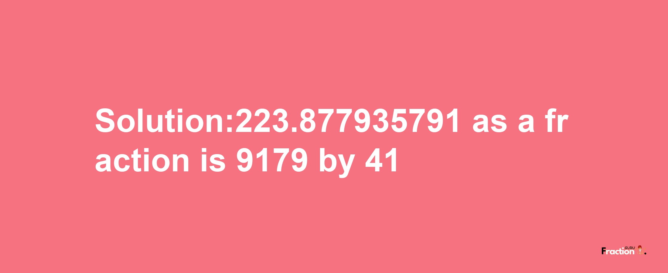 Solution:223.877935791 as a fraction is 9179/41