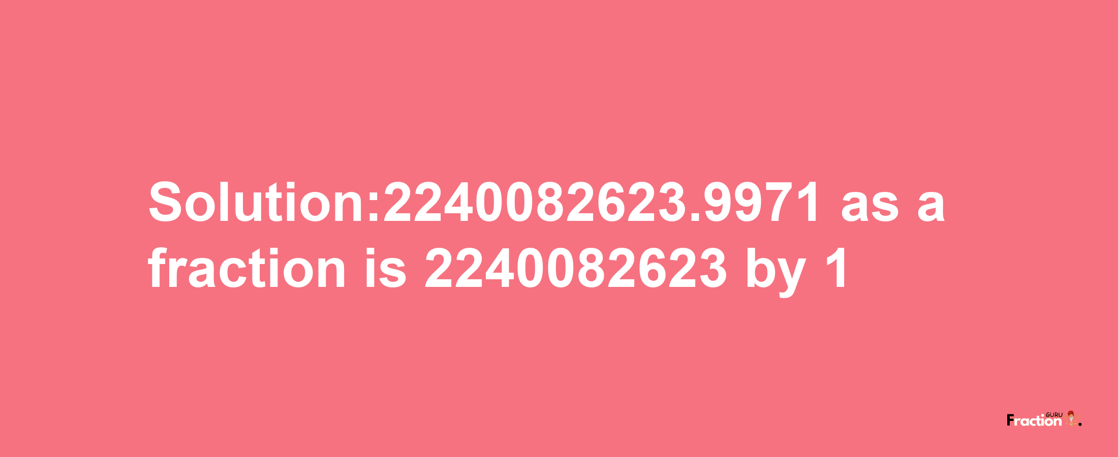 Solution:2240082623.9971 as a fraction is 2240082623/1