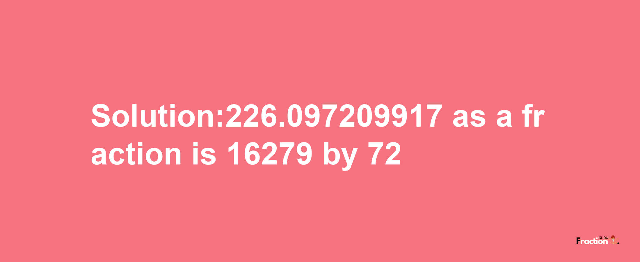 Solution:226.097209917 as a fraction is 16279/72