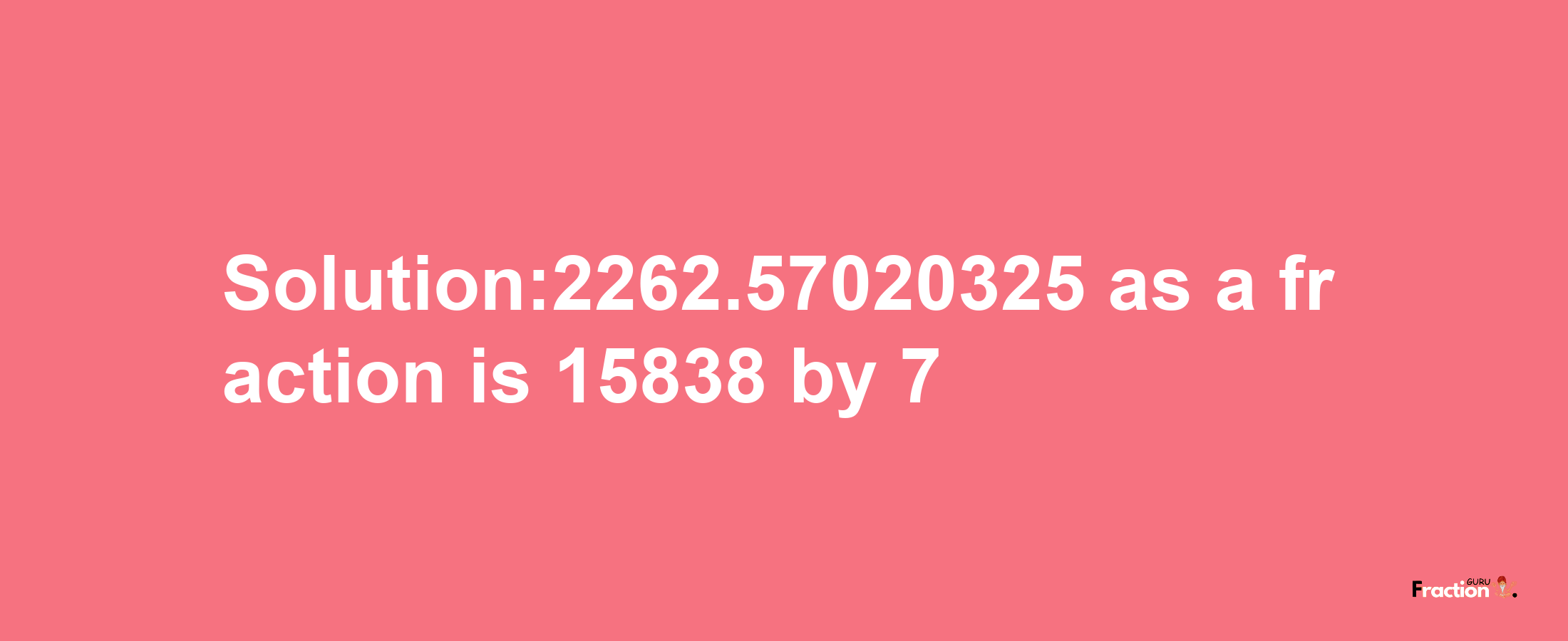 Solution:2262.57020325 as a fraction is 15838/7