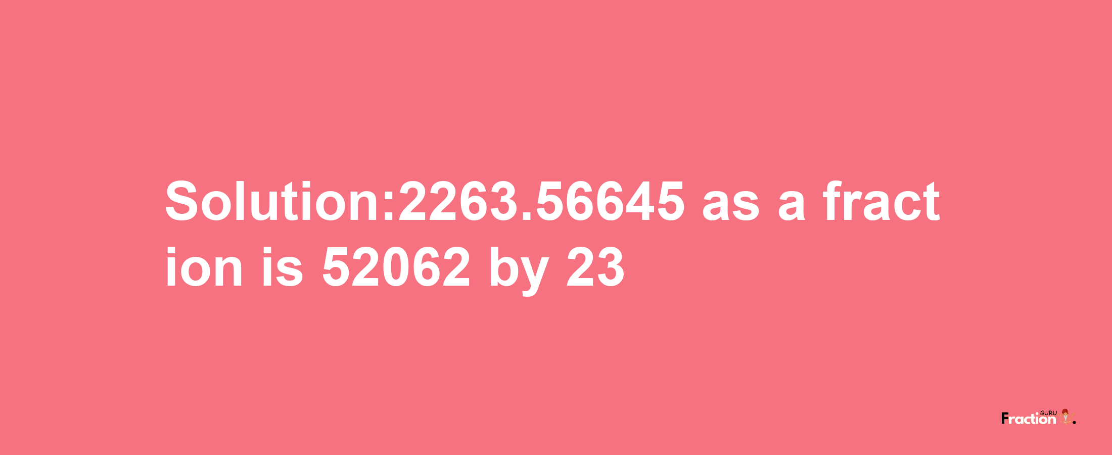 Solution:2263.56645 as a fraction is 52062/23