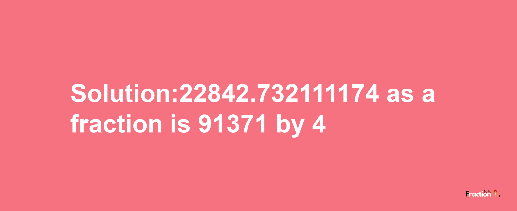 Solution:22842.732111174 as a fraction is 91371/4