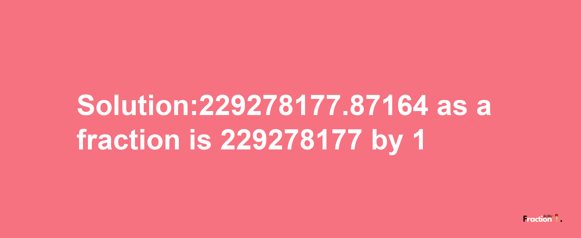 Solution:229278177.87164 as a fraction is 229278177/1