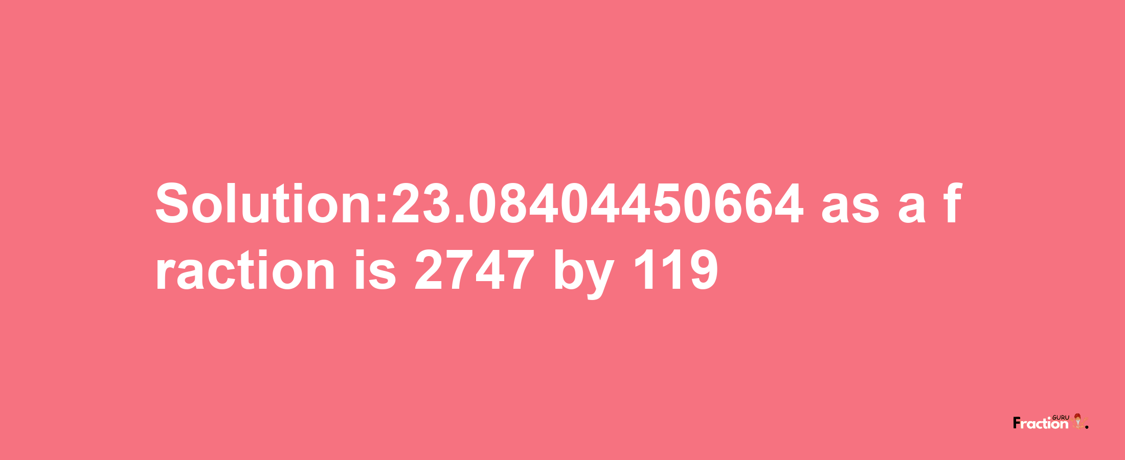 Solution:23.08404450664 as a fraction is 2747/119