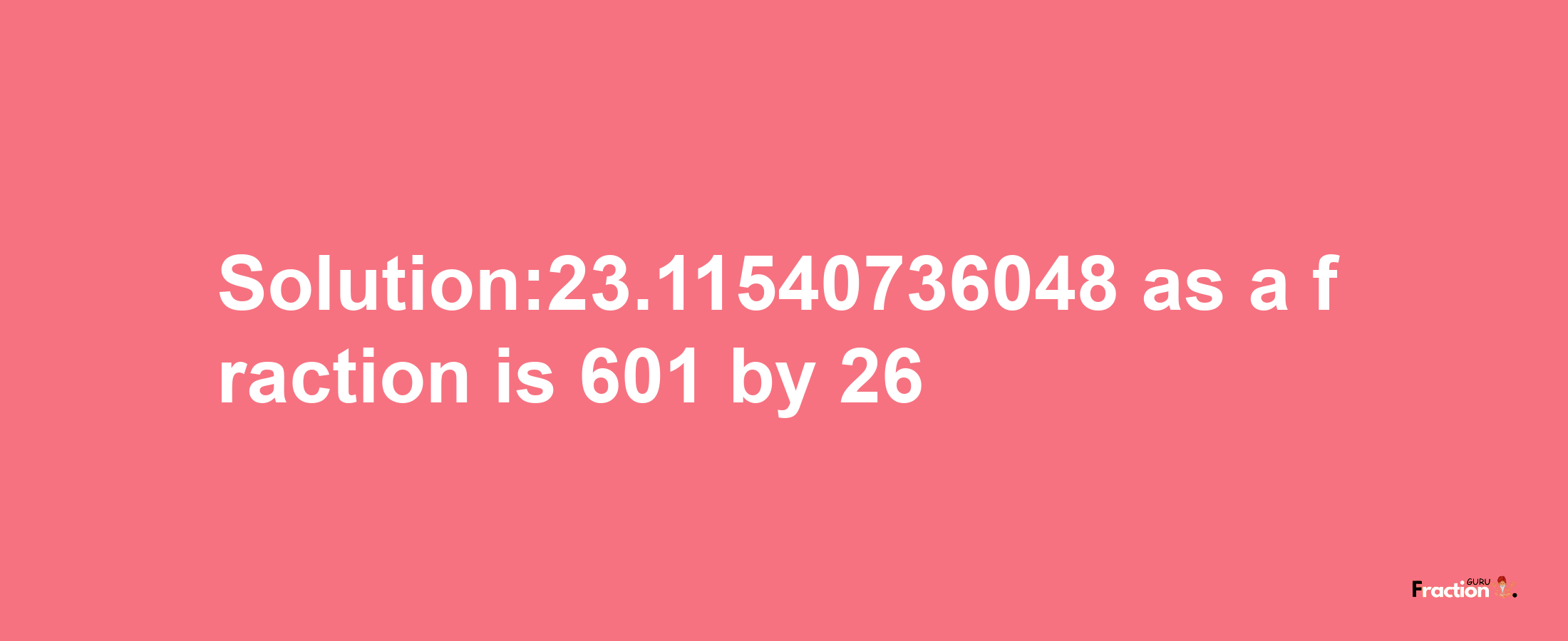 Solution:23.11540736048 as a fraction is 601/26