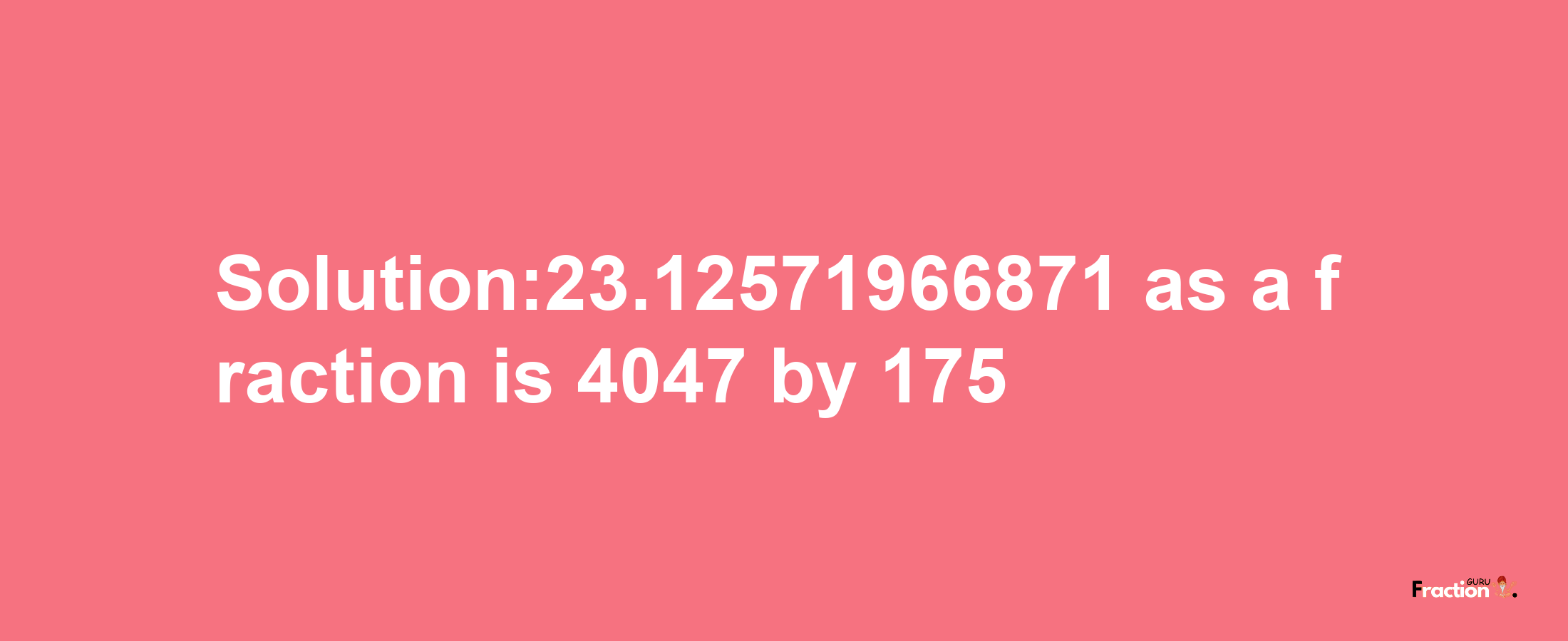 Solution:23.12571966871 as a fraction is 4047/175