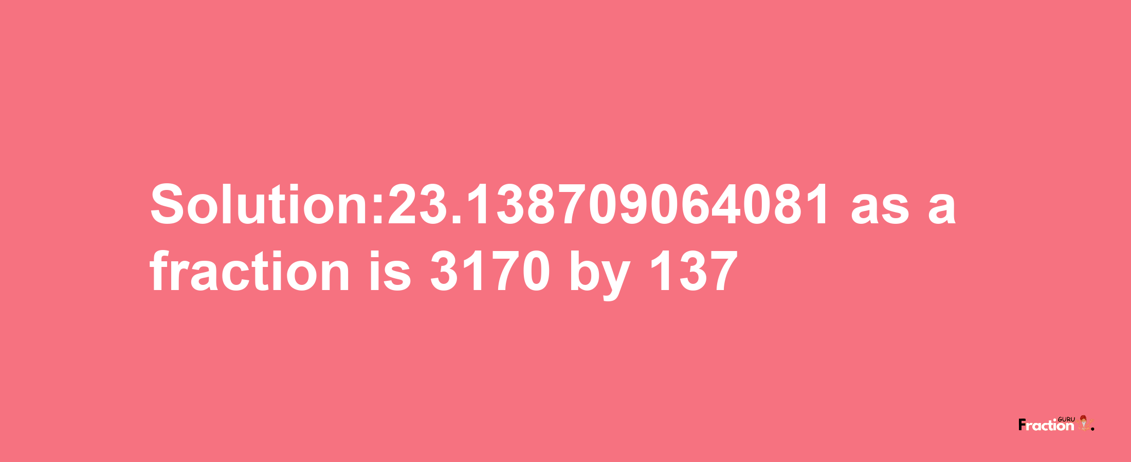 Solution:23.138709064081 as a fraction is 3170/137