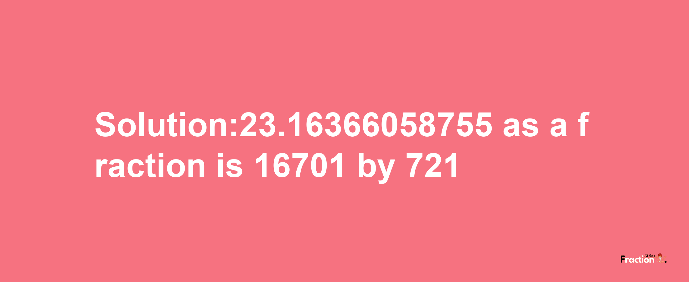 Solution:23.16366058755 as a fraction is 16701/721