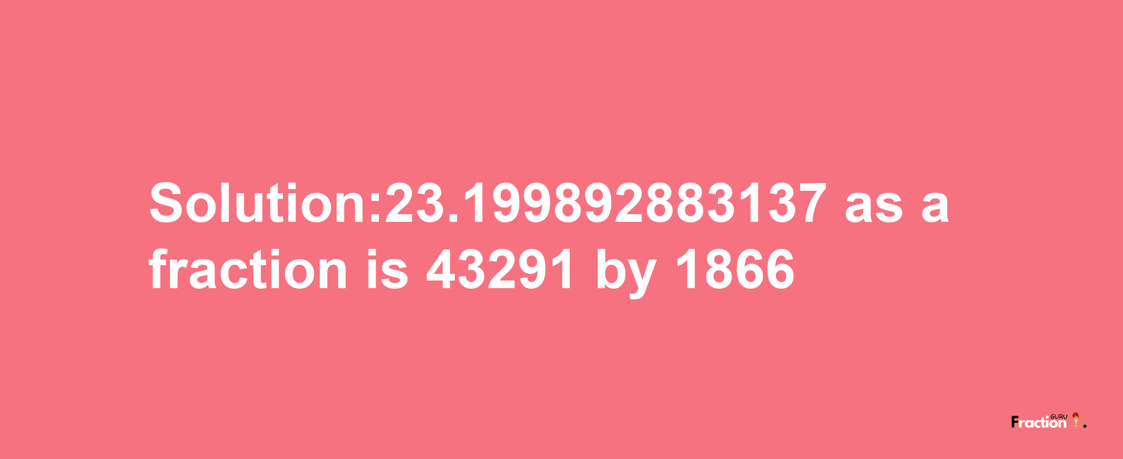 Solution:23.199892883137 as a fraction is 43291/1866