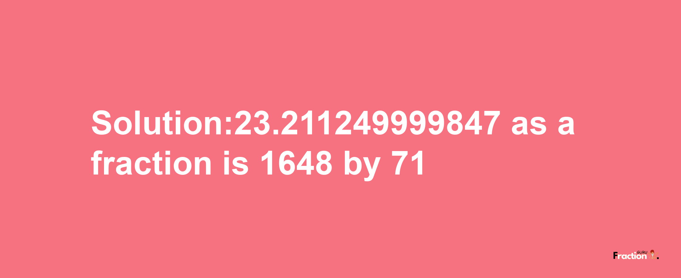 Solution:23.211249999847 as a fraction is 1648/71