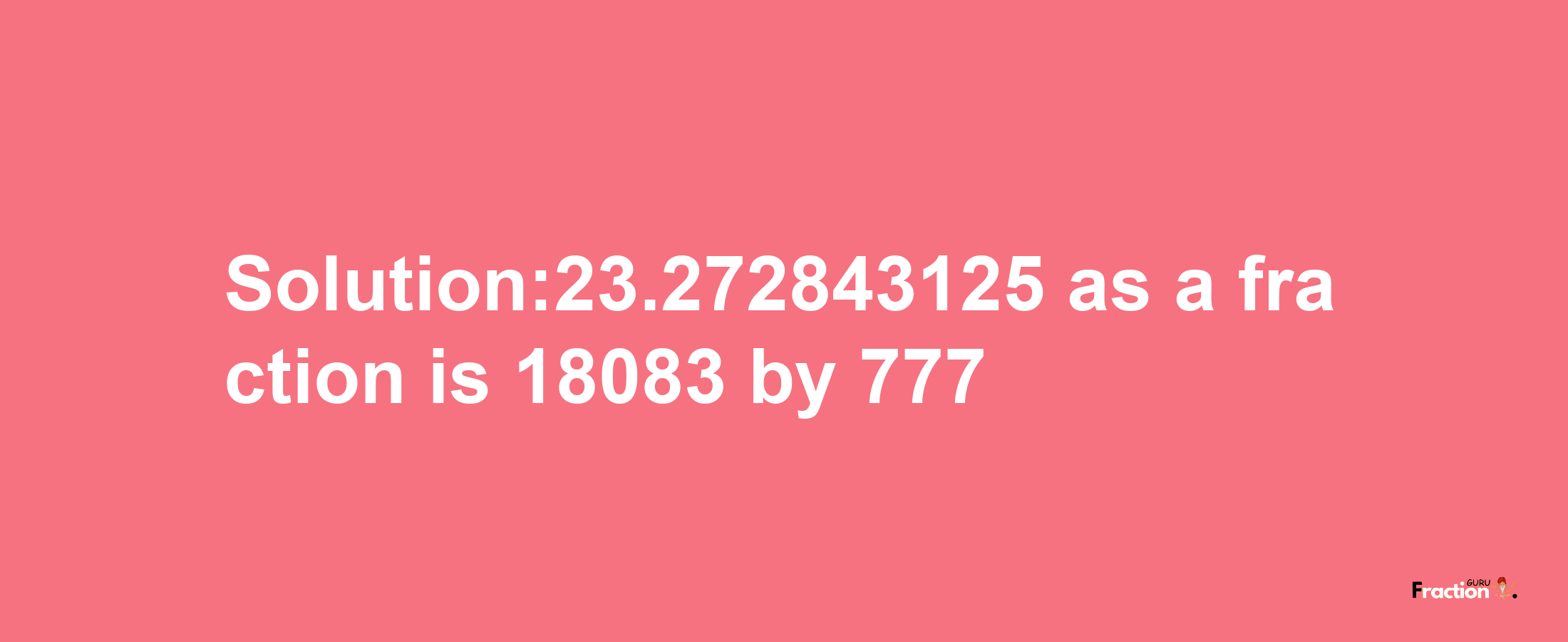 Solution:23.272843125 as a fraction is 18083/777