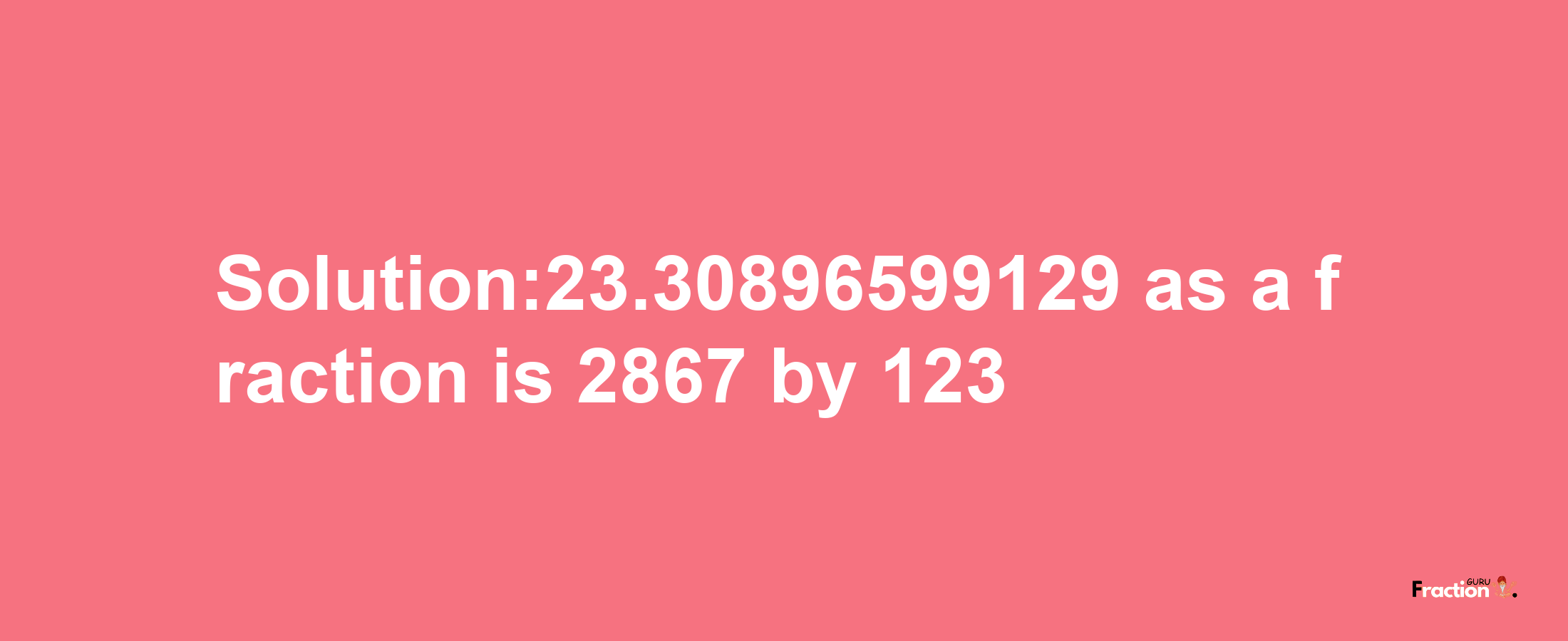 Solution:23.30896599129 as a fraction is 2867/123