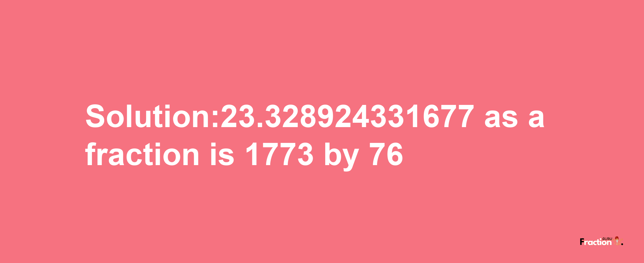 Solution:23.328924331677 as a fraction is 1773/76