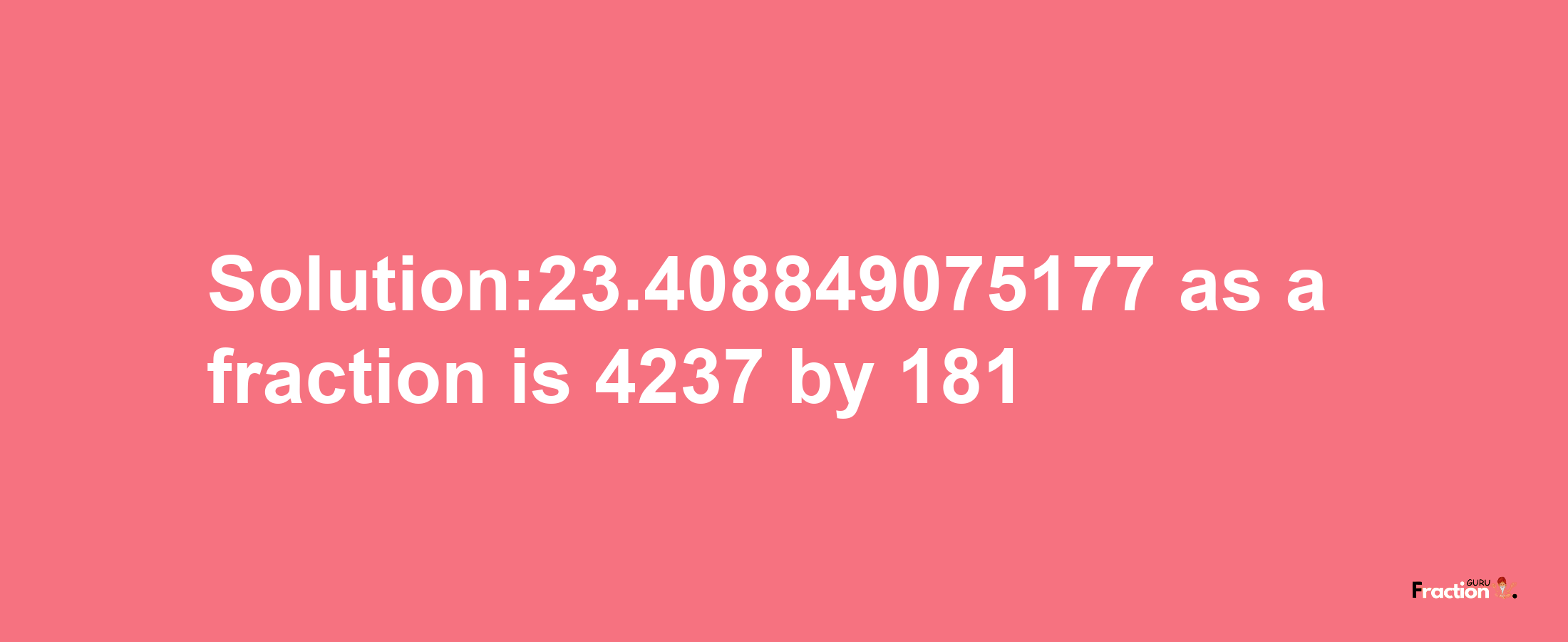 Solution:23.408849075177 as a fraction is 4237/181