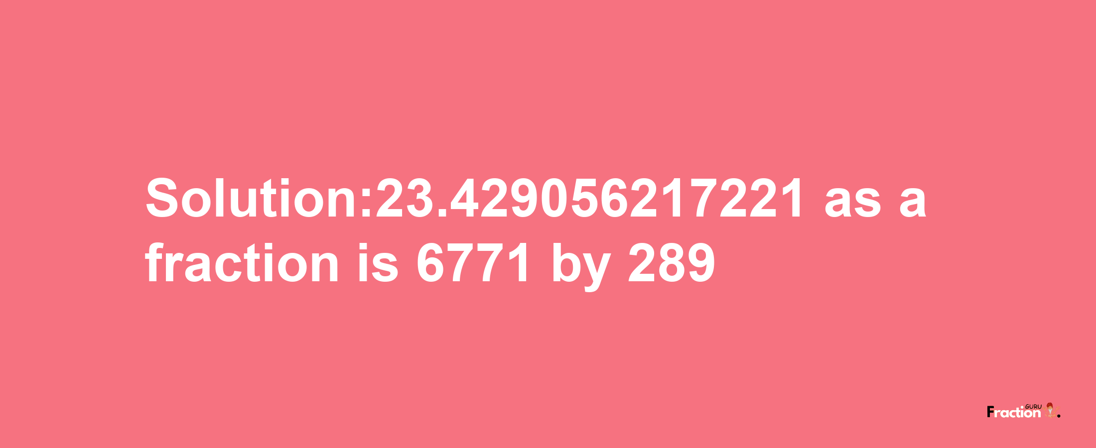 Solution:23.429056217221 as a fraction is 6771/289