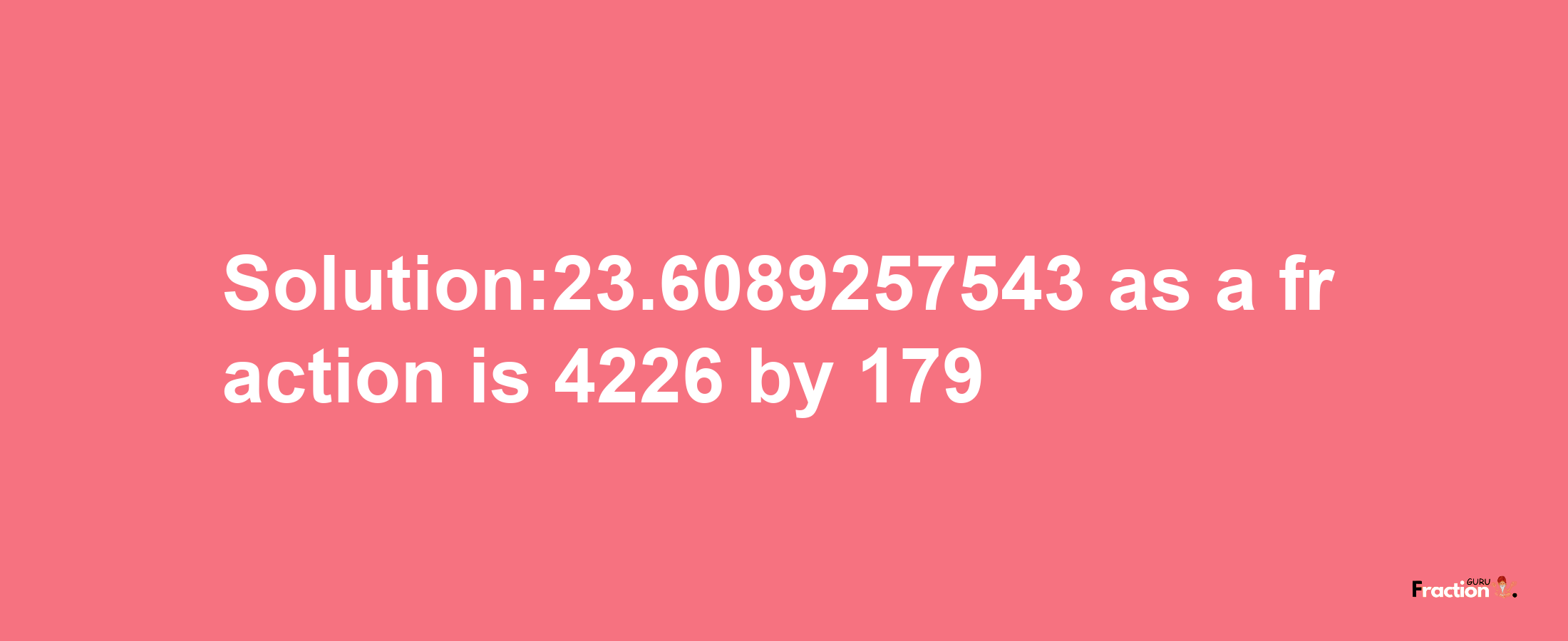 Solution:23.6089257543 as a fraction is 4226/179