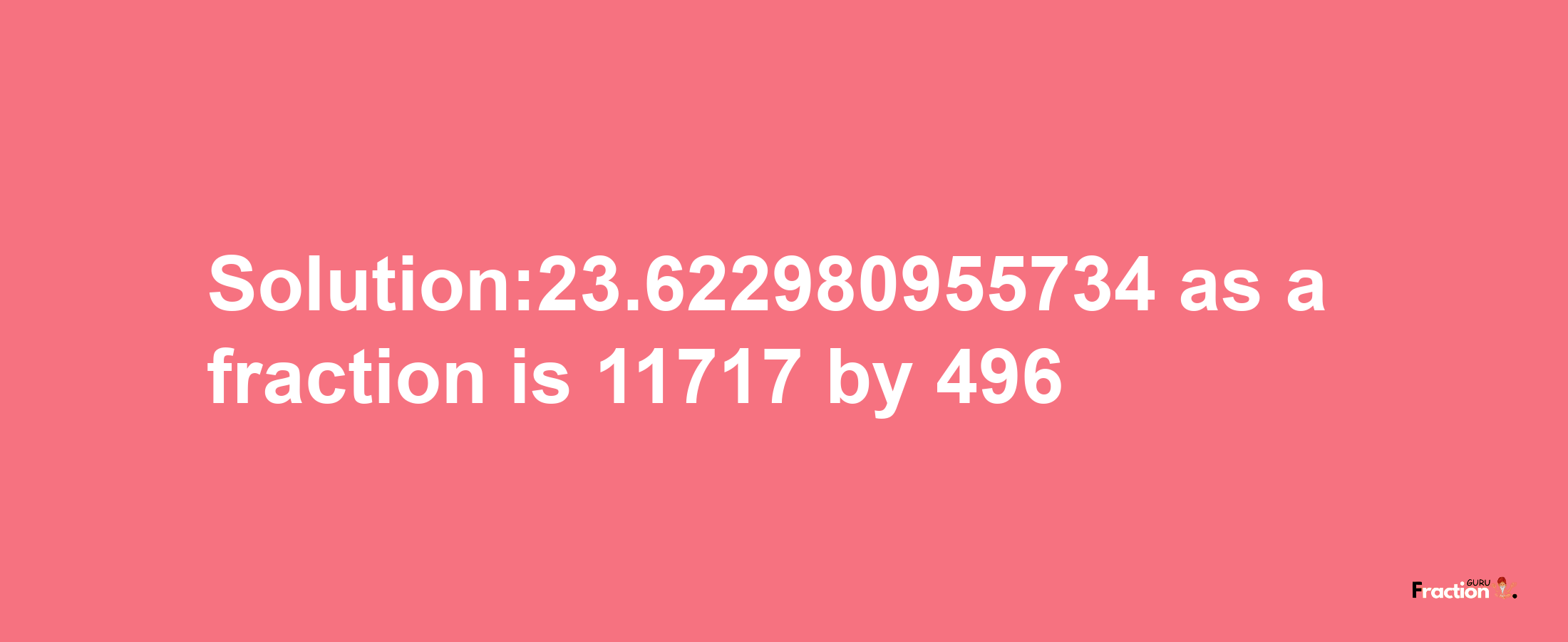 Solution:23.622980955734 as a fraction is 11717/496