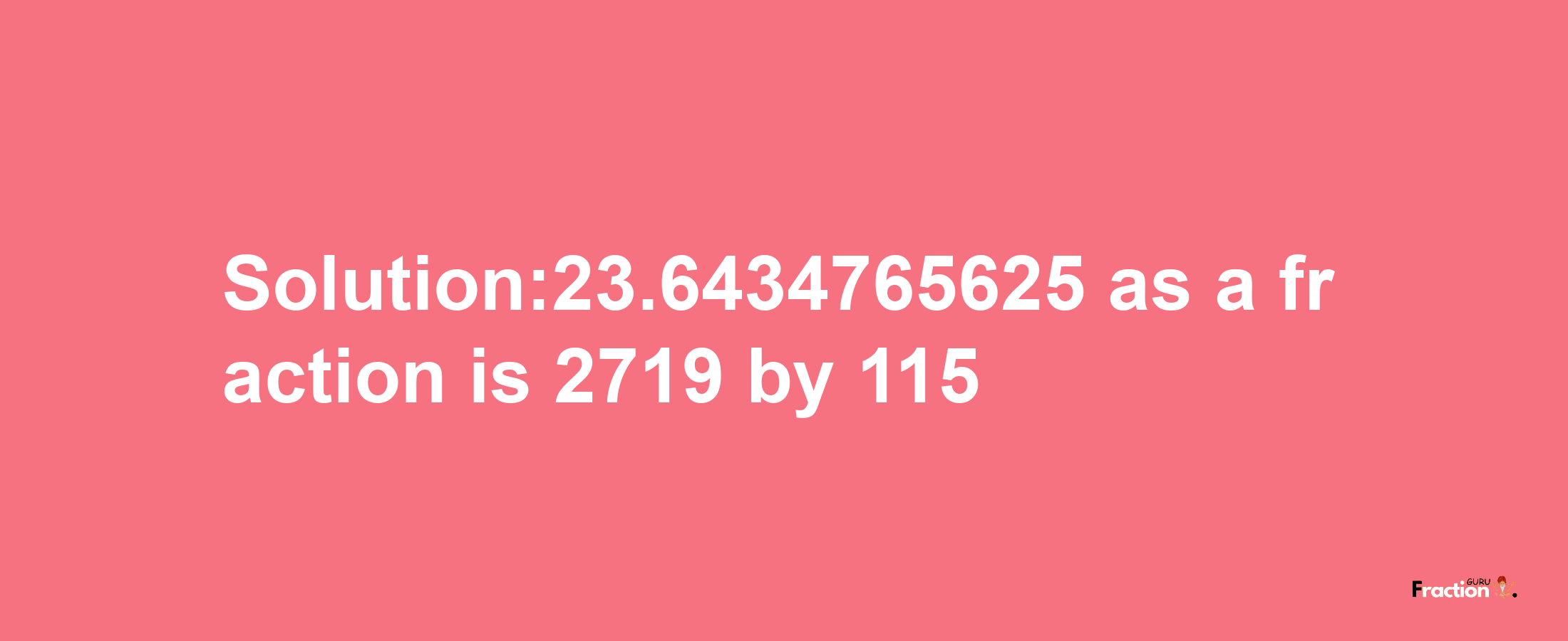 Solution:23.6434765625 as a fraction is 2719/115