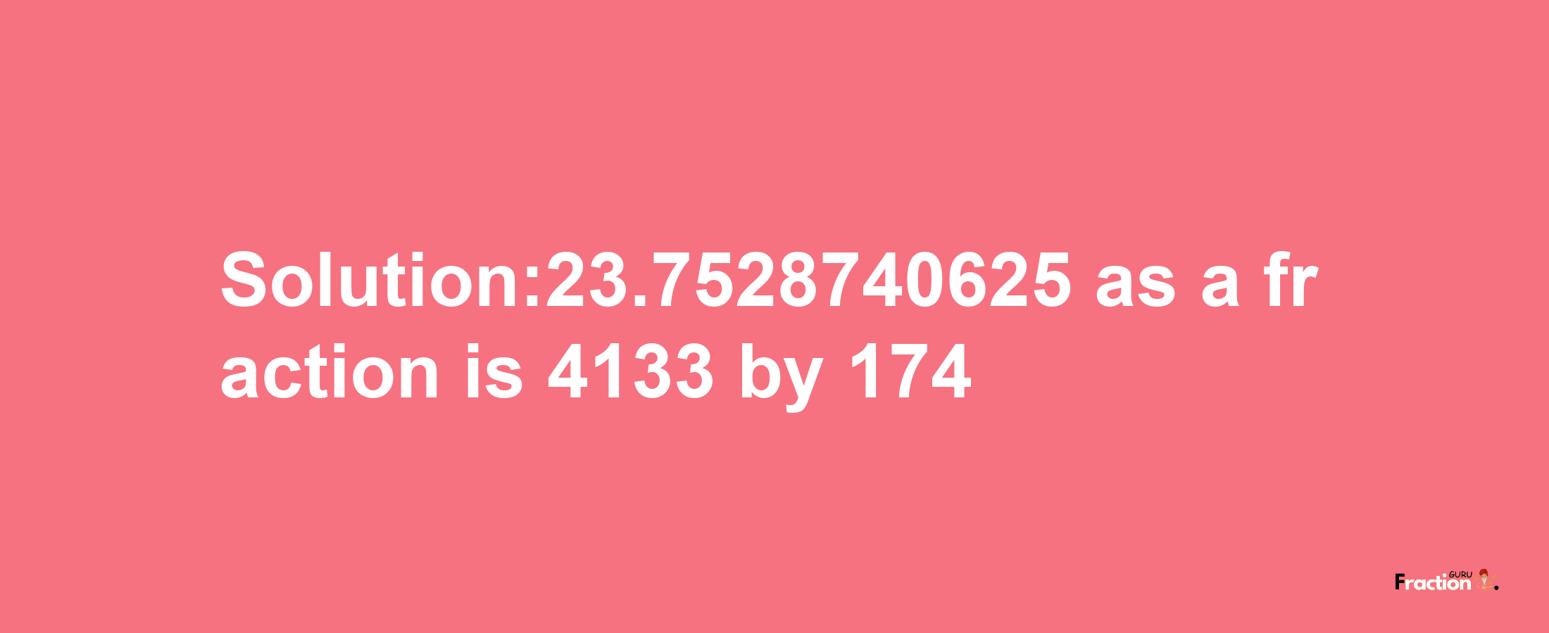 Solution:23.7528740625 as a fraction is 4133/174