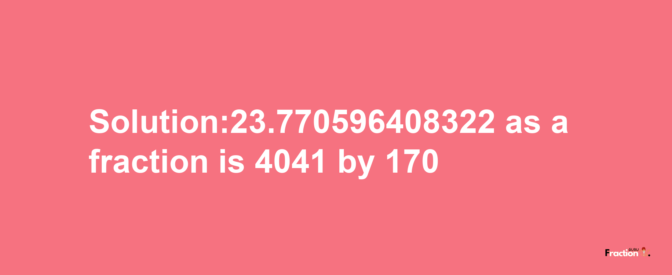 Solution:23.770596408322 as a fraction is 4041/170