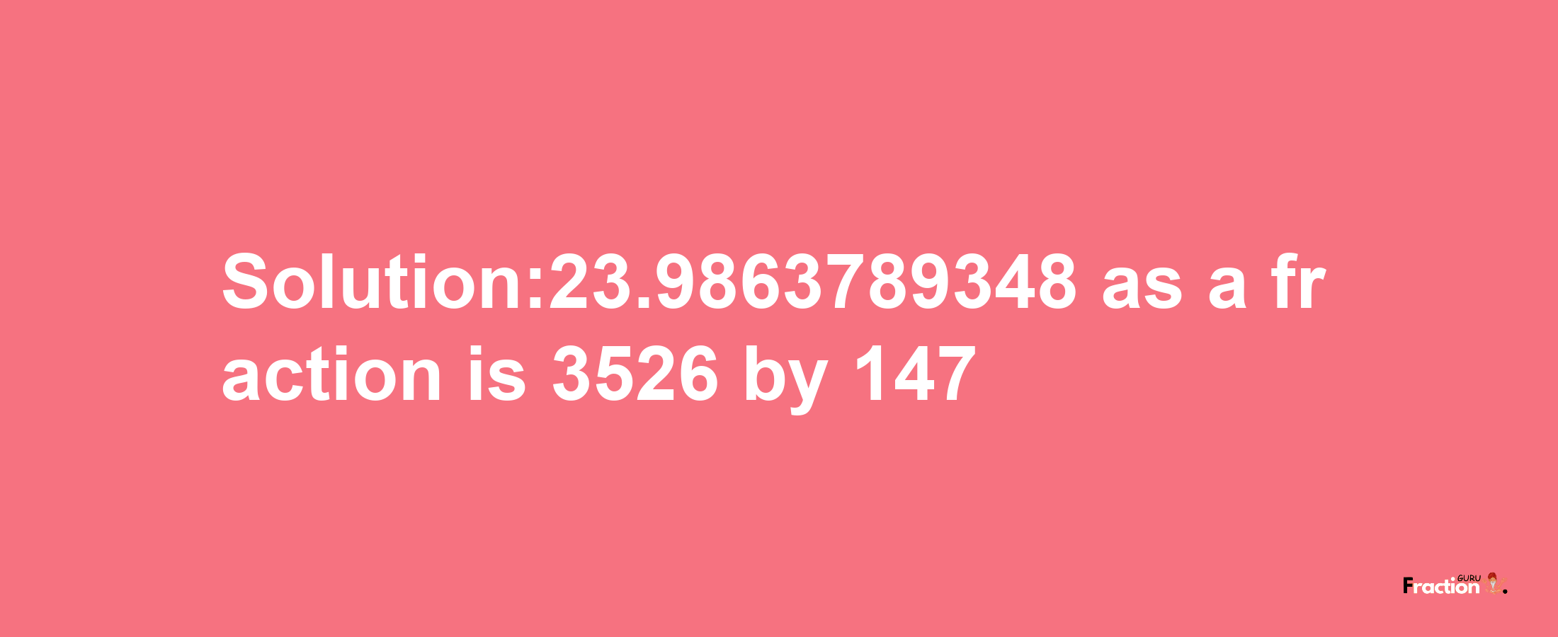 Solution:23.9863789348 as a fraction is 3526/147